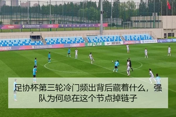 足协杯第三轮冷门频出背后藏着什么，强队为何总在这个节点掉链子 - aiyouxi